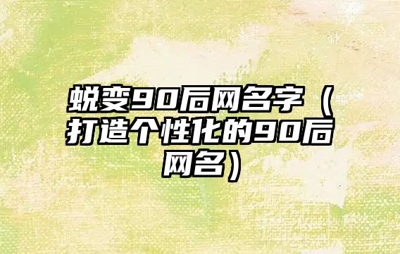 蜕变90后网名字（打造个性化的90后网名）