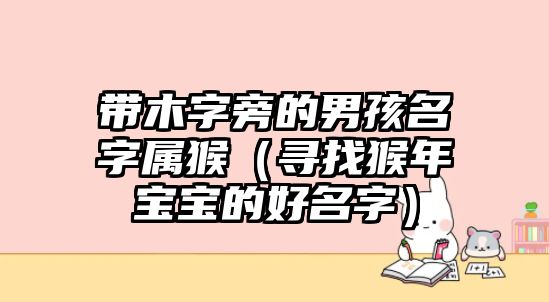 带木字旁的男孩名字属猴（寻找猴年宝宝的好名字）