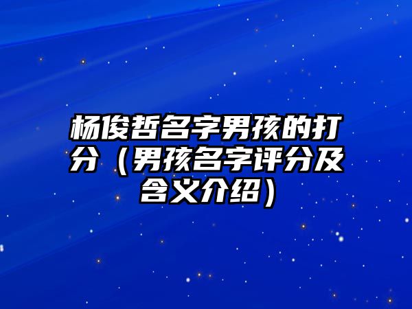 杨俊哲名字男孩的打分（男孩名字评分及含义介绍）