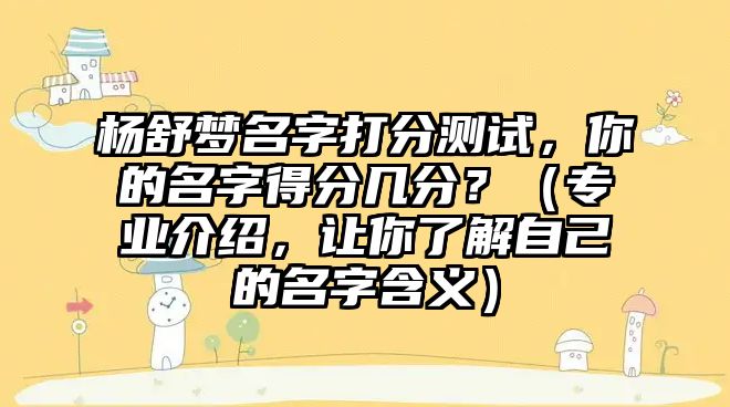 杨舒梦名字打分测试，你的名字得分几分？（专业介绍，让你了解自己的名字含义）