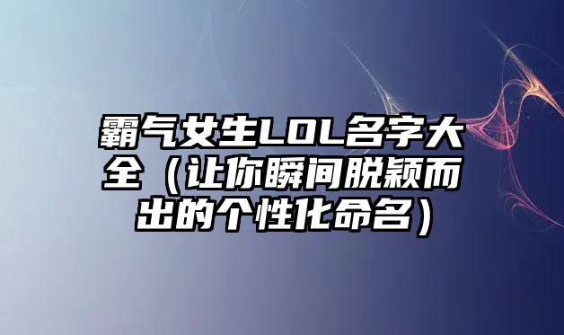 霸气女生LOL名字大全（让你瞬间脱颖而出的个性化命名）