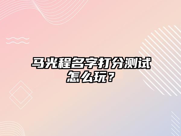 马光程名字打分测试怎么玩？