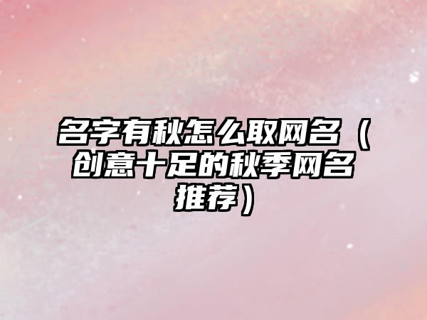 名字有秋怎么取网名（创意十足的秋季网名推荐）