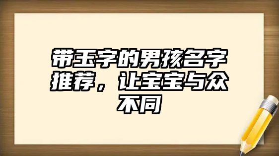 带玉字的男孩名字推荐，让宝宝与众不同