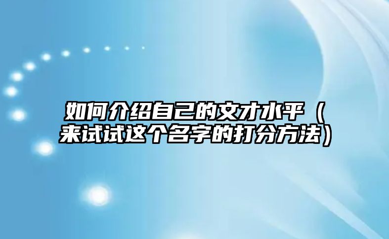 如何介绍自己的文才水平（来试试这个名字的打分方法）