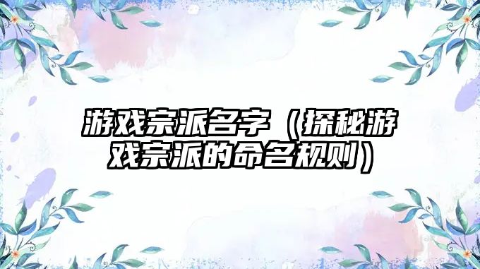 游戏宗派名字（探秘游戏宗派的命名规则）