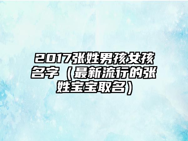 2017张姓男孩女孩名字（最新流行的张姓宝宝取名）