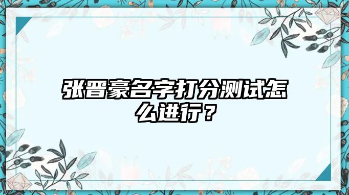 张晋豪名字打分测试怎么进行？