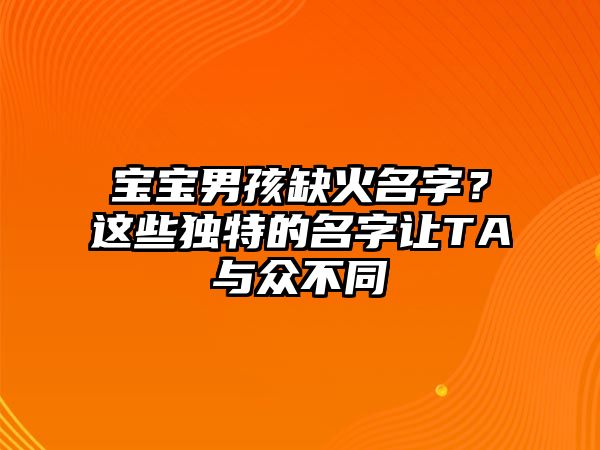 宝宝男孩缺火名字？这些独特的名字让TA与众不同