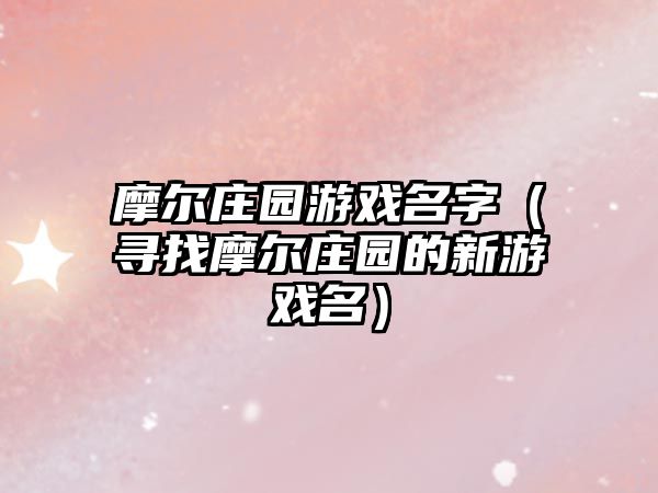 摩尔庄园游戏名字（寻找摩尔庄园的新游戏名）