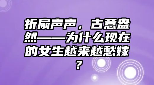 折扇声声，古意盎然——为什么现在的女生越来越愁嫁？