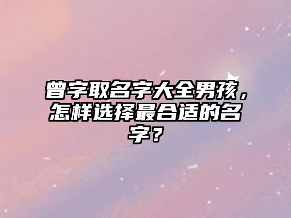 曾字取名字大全男孩，怎样选择最合适的名字？