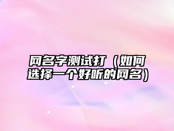 网名字测试打（如何选择一个好听的网名）