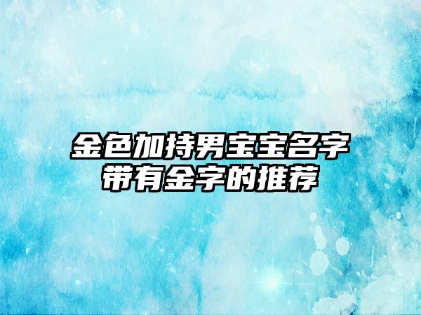 金色加持男宝宝名字带有金字的推荐