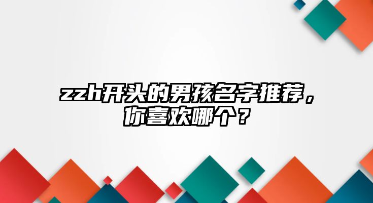 zzh开头的男孩名字推荐，你喜欢哪个？