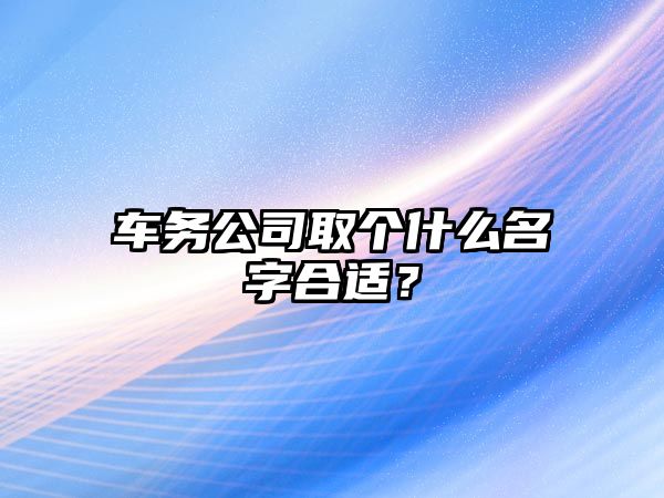 车务公司取个什么名字合适？