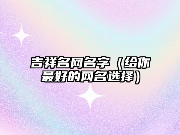 吉祥名网名字（给你最好的网名选择）