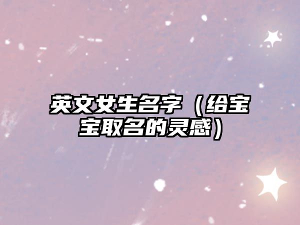 英文女生名字（给宝宝取名的灵感）