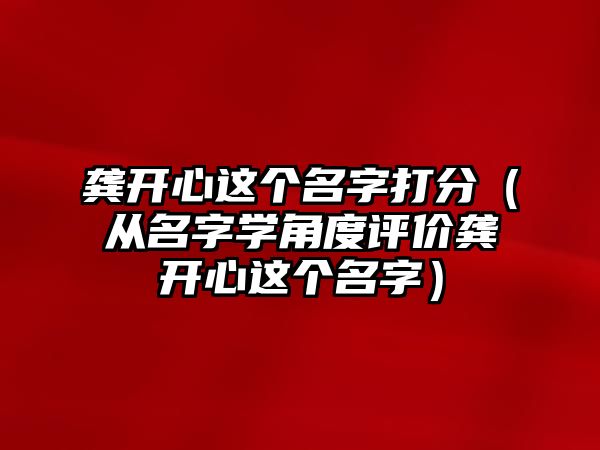 龚开心这个名字打分（从名字学角度评价龚开心这个名字）