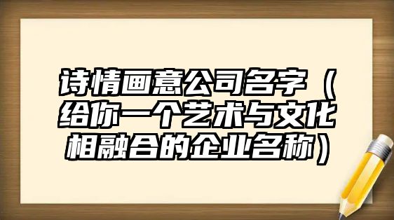 诗情画意公司名字（给你一个艺术与文化相融合的企业名称）