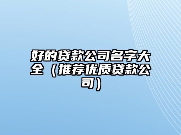 好的贷款公司名字大全（推荐优质贷款公司）