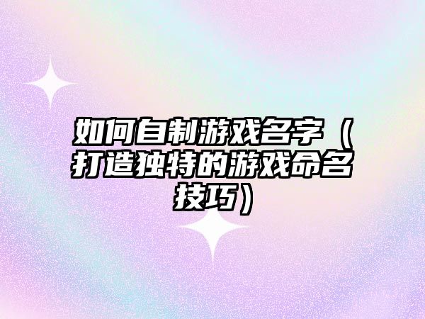 如何自制游戏名字（打造独特的游戏命名技巧）