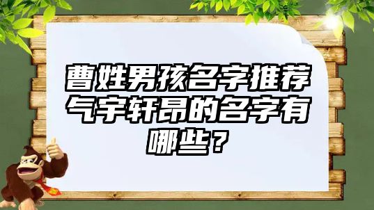 曹姓男孩名字推荐气宇轩昂的名字有哪些？