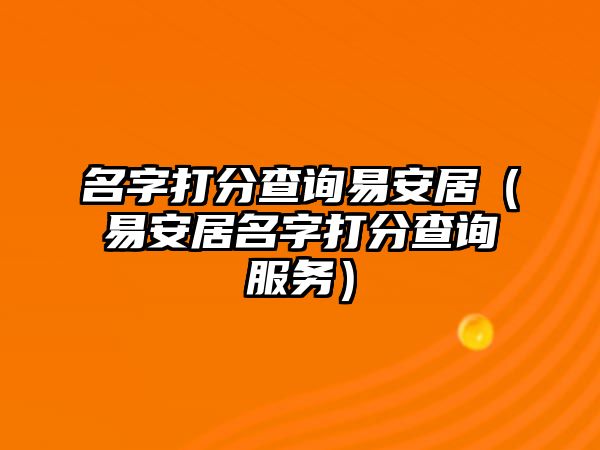 名字打分查询易安居（易安居名字打分查询服务）