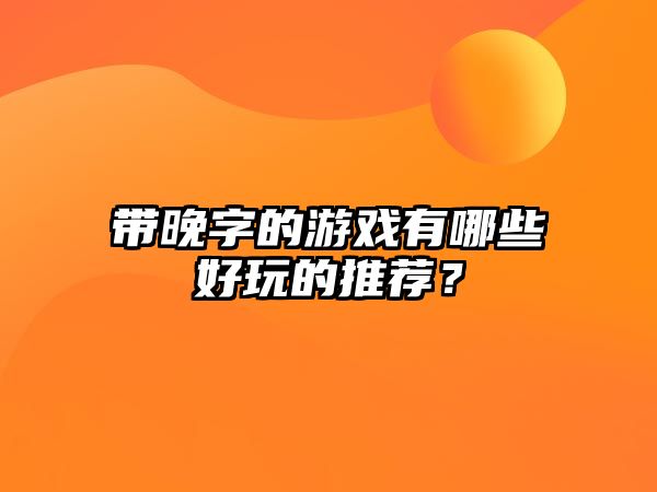 带晚字的游戏有哪些好玩的推荐？