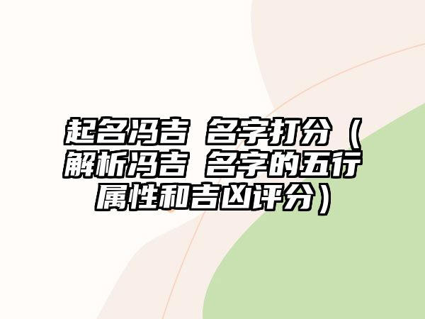 起名冯吉炘名字打分（解析冯吉炘名字的五行属性和吉凶评分）