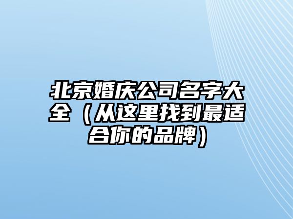 北京婚庆公司名字大全（从这里找到最适合你的品牌）