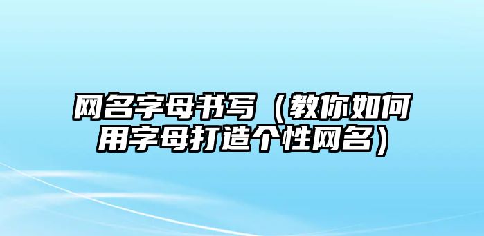 网名字母书写（教你如何用字母打造个性网名）