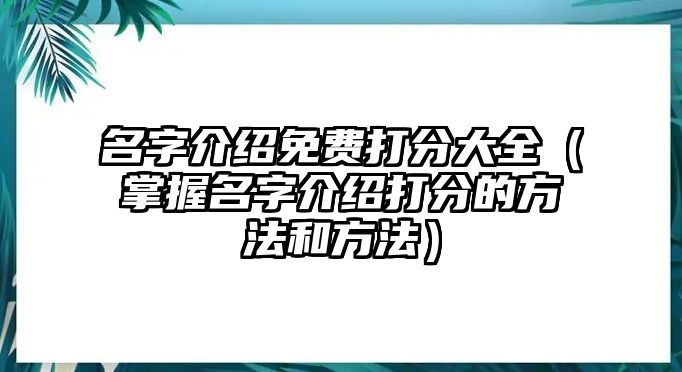 名字介绍免费打分大全（掌握名字介绍打分的方法和方法）