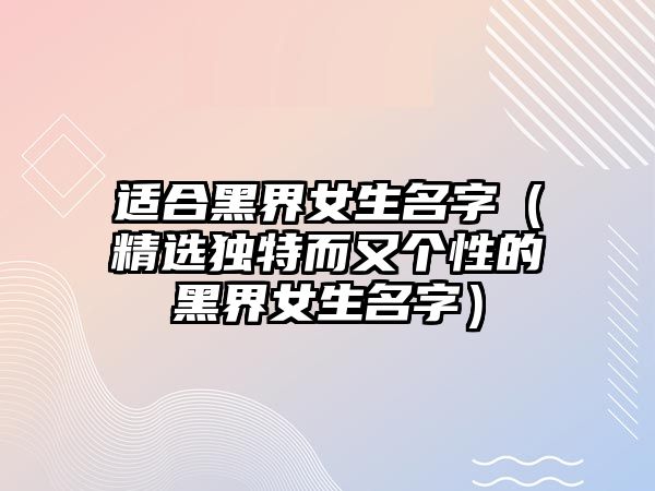 适合黑界女生名字（精选独特而又个性的黑界女生名字）