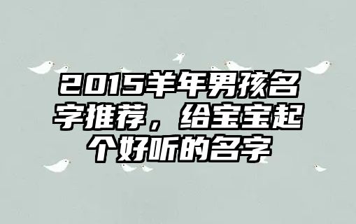 2015羊年男孩名字推荐，给宝宝起个好听的名字