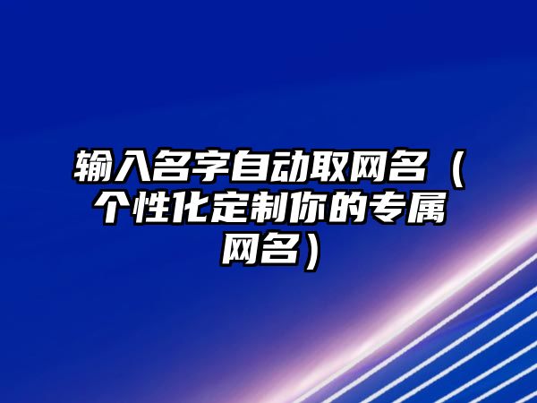 输入名字自动取网名（个性化定制你的专属网名）