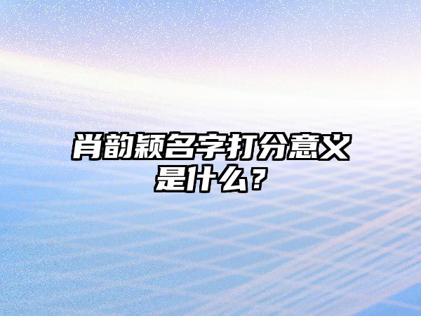 肖韵颖名字打分意义是什么？