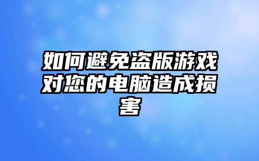 如何避免盗版游戏对您的电脑造成损害