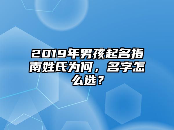 2019年男孩起名指南姓氏为何，名字怎么选？