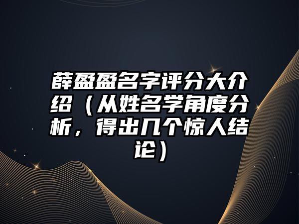 薛盈盈名字评分大介绍（从姓名学角度分析，得出几个惊人结论）