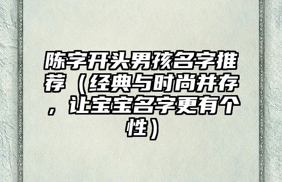 陈字开头男孩名字推荐（经典与时尚并存，让宝宝名字更有个性）