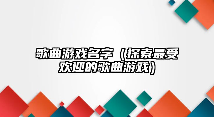 歌曲游戏名字（探索最受欢迎的歌曲游戏）