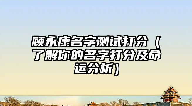 顾永康名字测试打分（了解你的名字打分及命运分析）