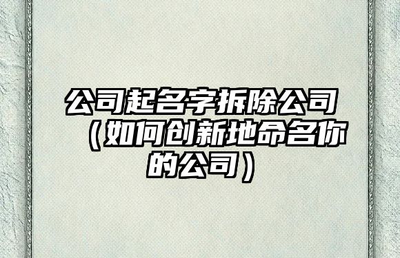 公司起名字拆除公司（如何创新地命名你的公司）