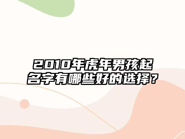 2010年虎年男孩起名字有哪些好的选择？