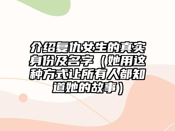 介绍复仇女生的真实身份及名字（她用这种方式让所有人都知道她的故事）