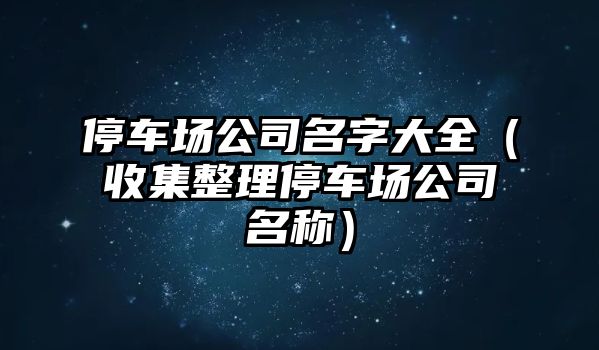 停车场公司名字大全（收集整理停车场公司名称）