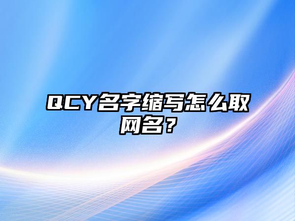 QCY名字缩写怎么取网名？