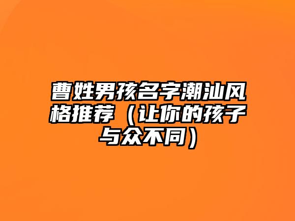 曹姓男孩名字潮汕风格推荐（让你的孩子与众不同）