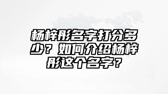 杨梓彤名字打分多少？如何介绍杨梓彤这个名字？